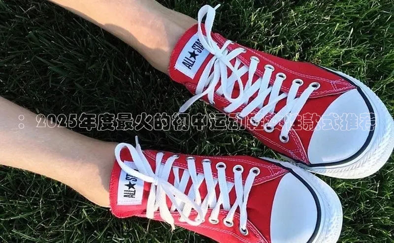 ：2025年度最火的初中运动鞋女性款式推荐