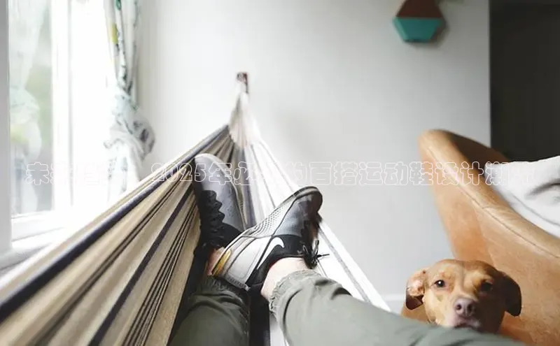 未来趋势：2025年必买的百搭运动鞋设计潮流